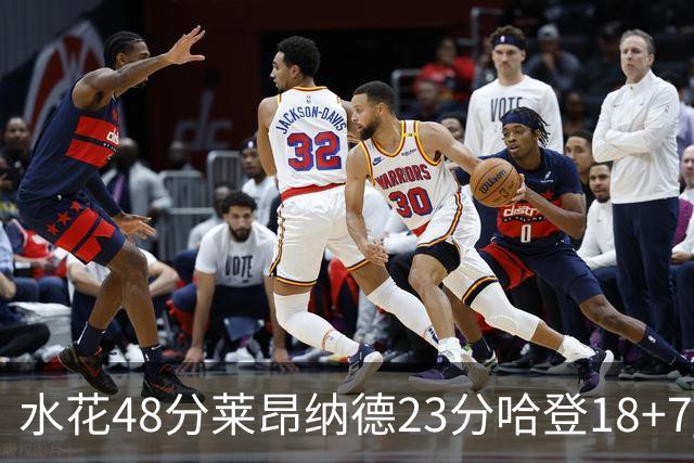 水花48分莱昂纳德23分哈登18+7 勇士力克快船