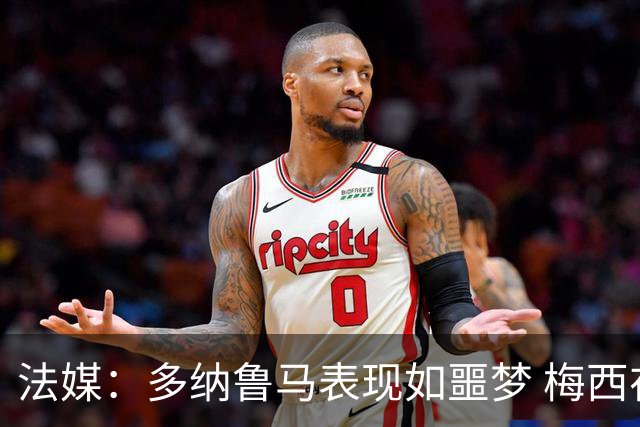 法媒：多纳鲁马表现如噩梦 梅西在场上表示尚可